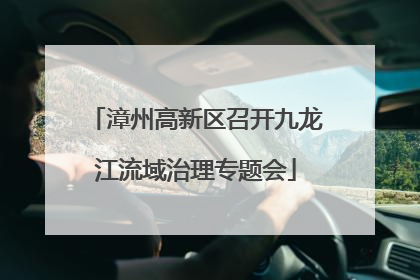 漳州高新区召开九龙江流域治理专题会