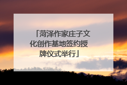 菏泽作家庄子文化创作基地签约授牌仪式举行