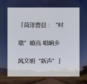 菏泽曹县：“村歌”嘹亮 唱响乡风文明“新声”