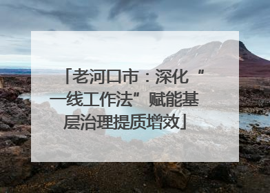 老河口市：深化“一线工作法”赋能基层治理提质增效