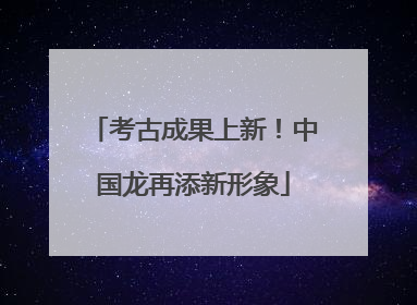 考古成果上新！中国龙再添新形象