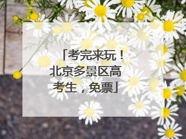 考完来玩！北京多景区高考生，免票