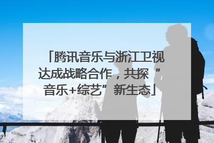 腾讯音乐与浙江卫视达成战略合作，共探“音乐+综艺”新生态