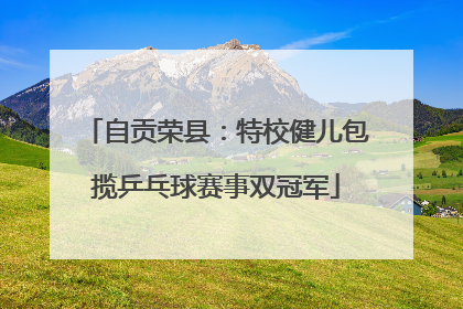 自贡荣县：特校健儿包揽乒乓球赛事双冠军