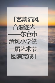 艺韵清风 音浪逐光——东营市清风小学第一届艺术节圆满完成