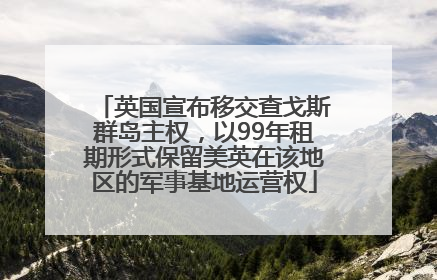 英国宣布移交查戈斯群岛主权，以99年租期形式保留美英在该地区的军事基地运营权