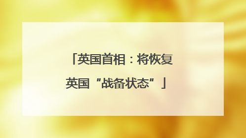 英国首相：将恢复英国“战备状态”