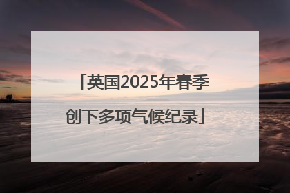 英国2025年春季创下多项气候纪录