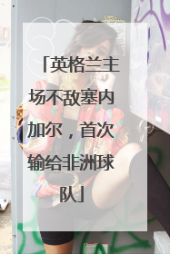 英格兰主场不敌塞内加尔，首次输给非洲球队