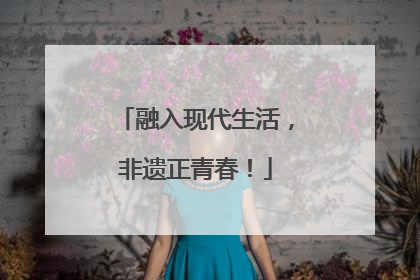 融入现代生活，非遗正青春！