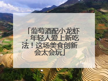 葡萄酒配小龙虾，年轻人爱上新吃法！这场美食创新会太会玩