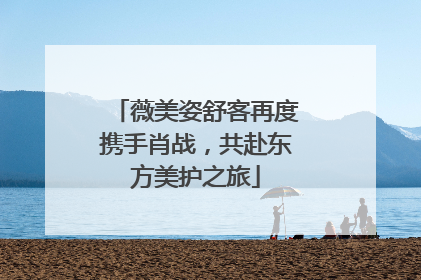 薇美姿舒客再度携手肖战，共赴东方美护之旅