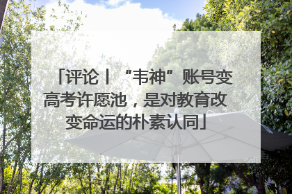 评论丨“韦神”账号变高考许愿池，是对教育改变命运的朴素认同