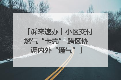 诉来速办丨小区交付燃气“卡壳” 跨区协调内外“通气”