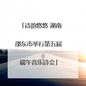 诗韵悠悠 湖南邵东市举行第五届端午音乐诗会