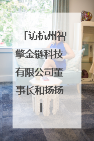 访杭州智擎金链科技有限公司董事长和扬扬