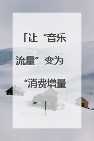 让“音乐流量”变为“消费增量”
