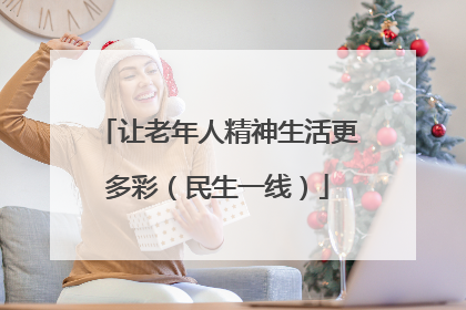让老年人精神生活更多彩（民生一线）