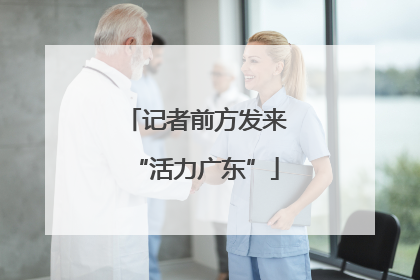 记者前方发来“活力广东”