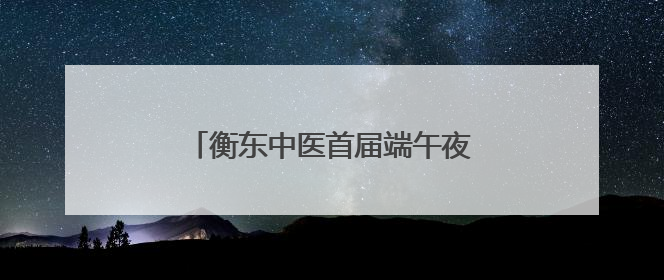 衡东中医首届端午夜市点亮城市健康之光