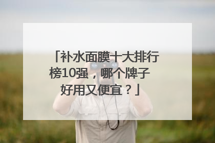 补水面膜十大排行榜10强，哪个牌子好用又便宜？