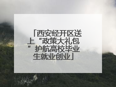 西安经开区送上“政策大礼包”护航高校毕业生就业创业