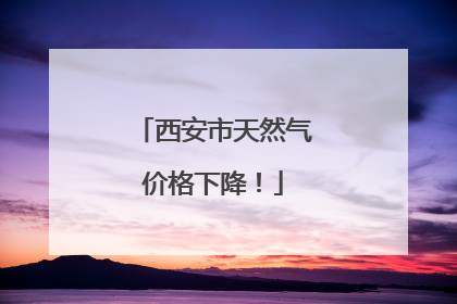 西安市天然气价格下降！