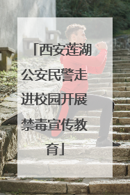 西安莲湖公安民警走进校园开展禁毒宣传教育