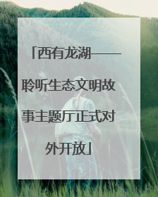 西有龙湖——聆听生态文明故事主题厅正式对外开放