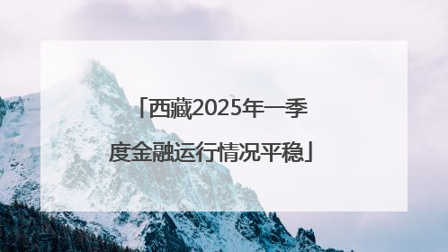 西藏2025年一季度金融运行情况平稳