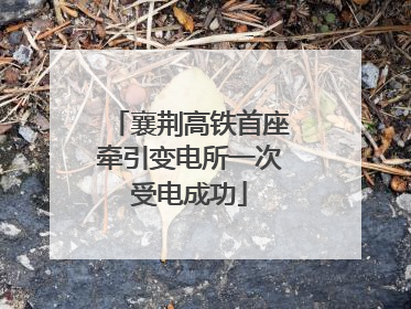 襄荆高铁首座牵引变电所一次受电成功