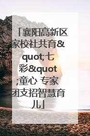 襄阳高新区家校社共育"七彩"童心 专家团支招智慧育儿