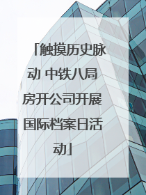 触摸历史脉动 中铁八局房开公司开展国际档案日活动