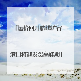 运价回升航线扩容 港口将迎发货高峰期