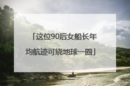 这位90后女船长年均航迹可绕地球一圈