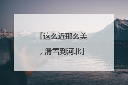 这么近那么美，滑雪到河北