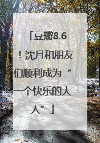 豆瓣8.6！沈月和朋友们顺利成为“一个快乐的大人”