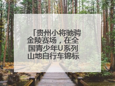 贵州小将驰骋金陵赛场，在全国青少年U系列山地自行车锦标赛中勇夺3金