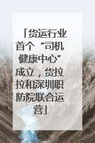 货运行业首个“司机健康中心”成立，货拉拉和深圳职防院联合运营