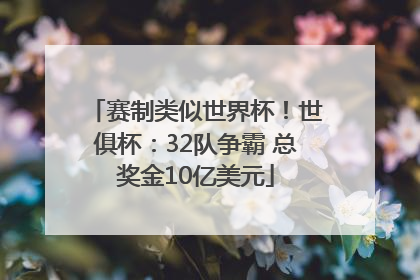赛制类似世界杯！世俱杯：32队争霸 总奖金10亿美元