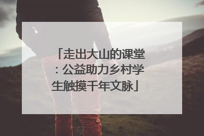 走出大山的课堂：公益助力乡村学生触摸千年文脉