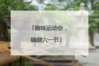 趣味运动会，嗨翻六一节