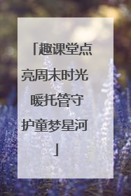 趣课堂点亮周末时光 暖托管守护童梦星河