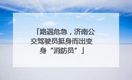 路遇危急，济南公交驾驶员挺身而出变身“消防员”