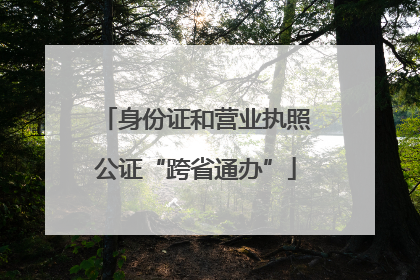 身份证和营业执照公证“跨省通办”