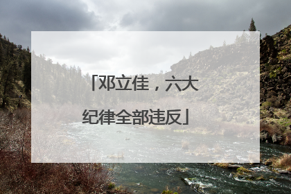 邓立佳，六大纪律全部违反