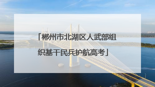 郴州市北湖区人武部组织基干民兵护航高考