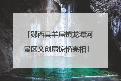 郧西县羊尾镇龙潭河景区文创扇惊艳亮相