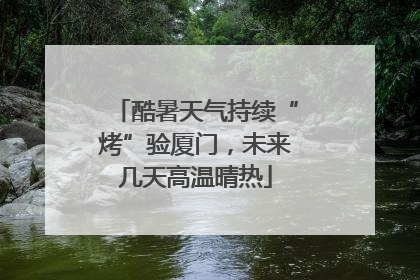 酷暑天气持续“烤”验厦门，未来几天高温晴热