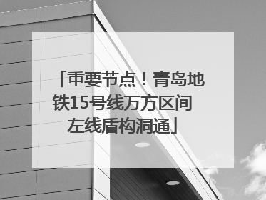 重要节点！青岛地铁15号线万方区间左线盾构洞通